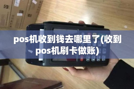 pos机收到钱去哪里了(收到pos机刷卡做账)
