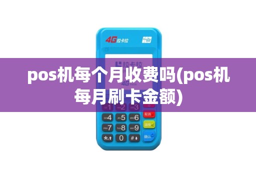 pos机每个月收费吗(pos机每月刷卡金额)