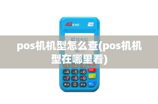pos机机型怎么查(pos机机型在哪里看)
