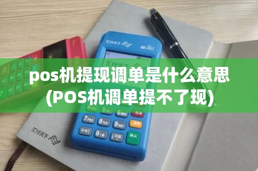 pos机提现调单是什么意思(POS机调单提不了现)