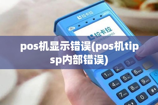 pos机显示错误(pos机tipsp内部错误)