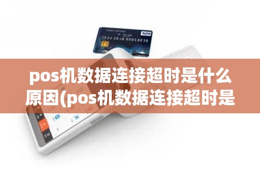 pos机数据连接超时是什么原因(pos机数据连接超时是什么)