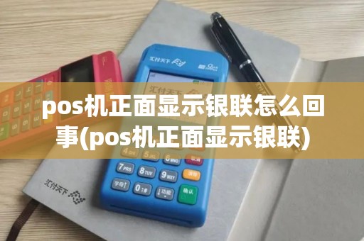 pos机正面显示银联怎么回事(pos机正面显示银联)