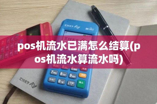 pos机流水已满怎么结算(pos机流水算流水吗)
