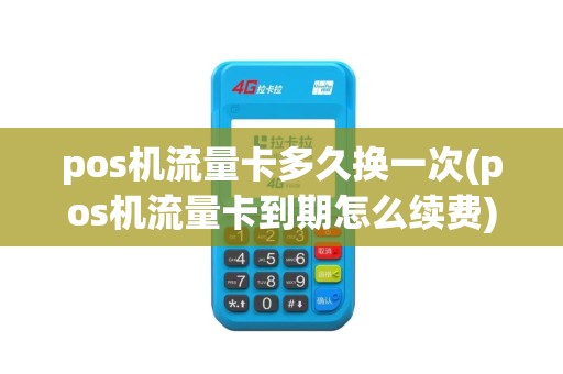 pos机流量卡多久换一次(pos机流量卡到期怎么续费)