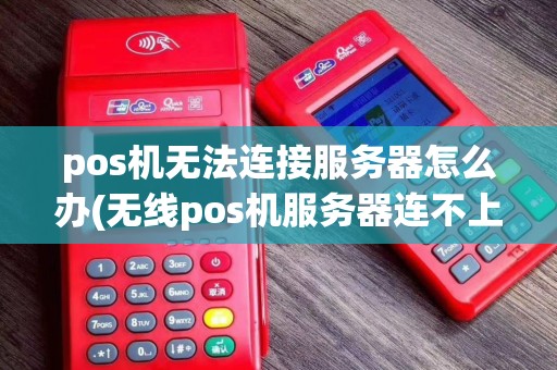 pos机无法连接服务器怎么办(无线pos机服务器连不上)