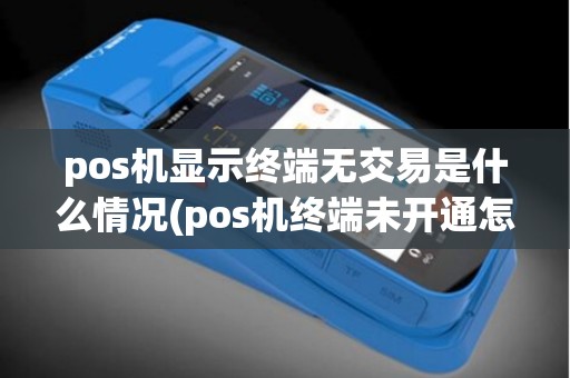 pos机显示终端无交易是什么情况(pos机终端未开通怎么处理)
