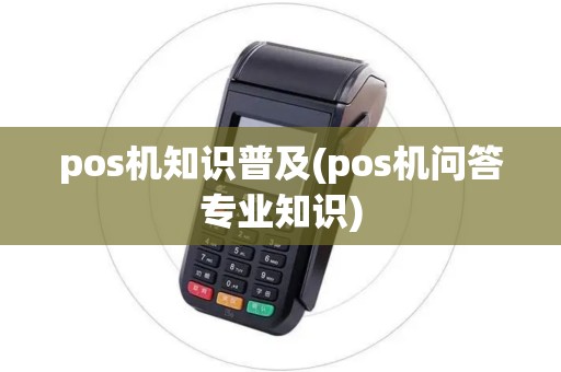 pos机知识普及(pos机问答专业知识)