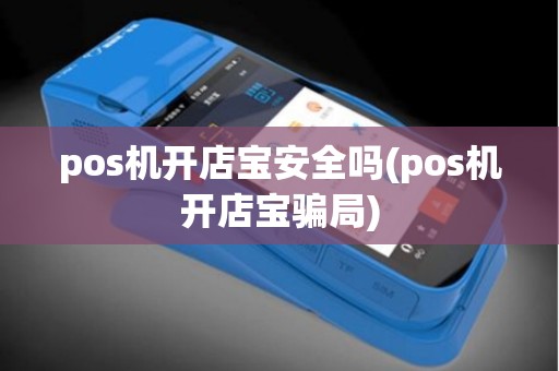 pos机开店宝安全吗(pos机开店宝骗局)