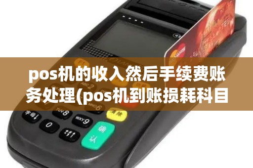 pos机的收入然后手续费账务处理(pos机到账损耗科目)