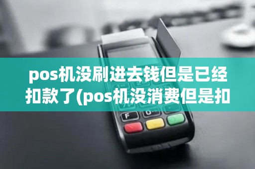 pos机没刷进去钱但是已经扣款了(pos机没消费但是扣钱)
