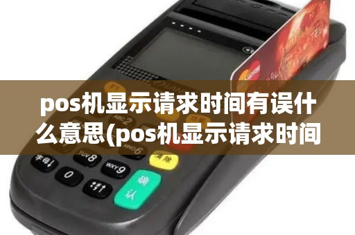 pos机显示请求时间有误什么意思(pos机显示请求时间有误)