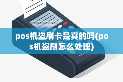 pos机盗刷卡是真的吗(pos机盗刷怎么处理)