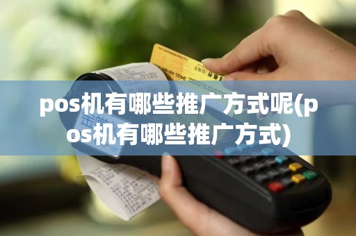 pos机有哪些推广方式呢(pos机有哪些推广方式)