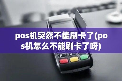 pos机突然不能刷卡了(pos机怎么不能刷卡了呀)