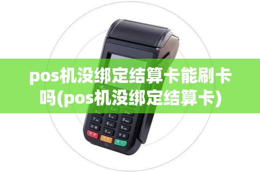 pos机没绑定结算卡能刷卡吗(pos机没绑定结算卡)