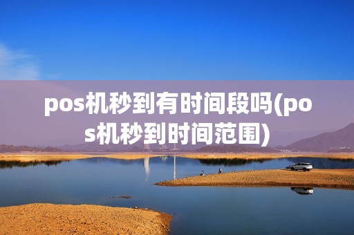 pos机秒到有时间段吗(pos机秒到时间范围)