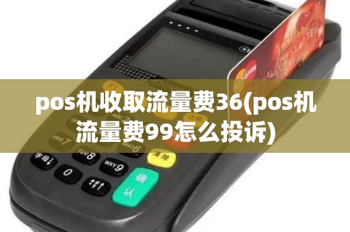 pos机收取流量费36(pos机流量费99怎么投诉)