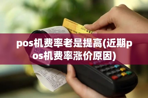 pos机费率老是提高(近期pos机费率涨价原因)