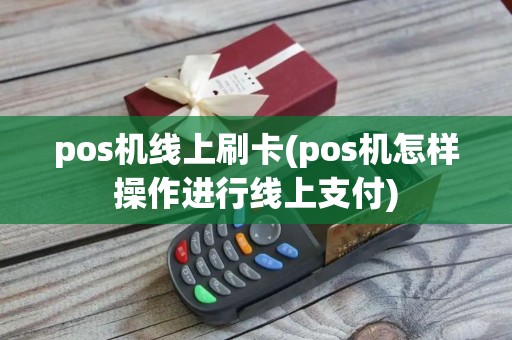 pos机线上刷卡(pos机怎样操作进行线上支付)