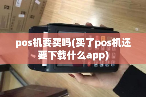 pos机要买吗(买了pos机还要下载什么app)