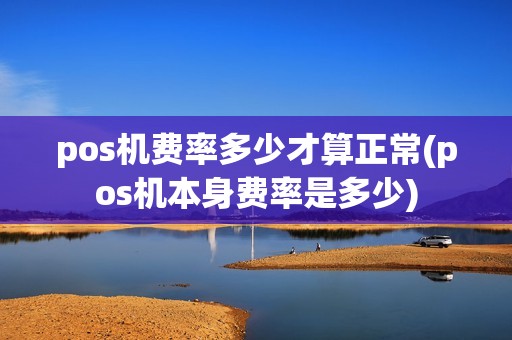 pos机费率多少才算正常(pos机本身费率是多少)