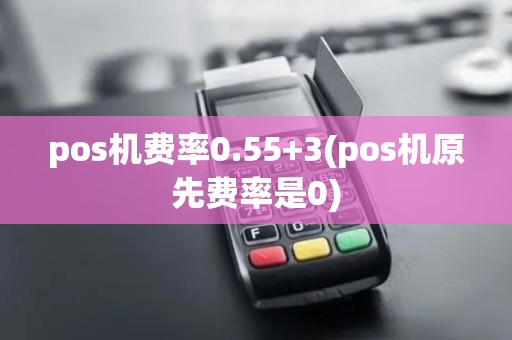 pos机费率0.55+3(pos机原先费率是0)