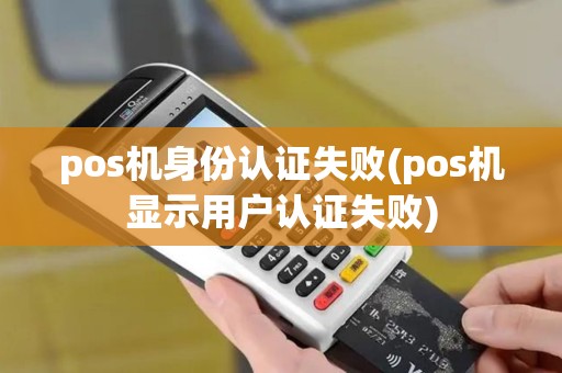 pos机身份认证失败(pos机显示用户认证失败)