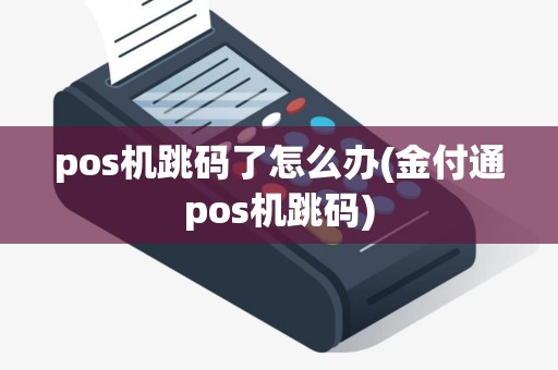 pos机跳码了怎么办(金付通pos机跳码)