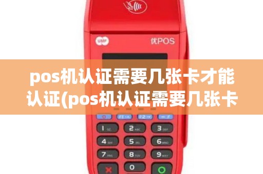 pos机认证需要几张卡才能认证(pos机认证需要几张卡)