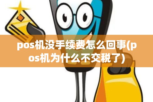 pos机没手续费怎么回事(pos机为什么不交税了)