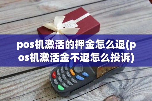 pos机激活的押金怎么退(pos机激活金不退怎么投诉)