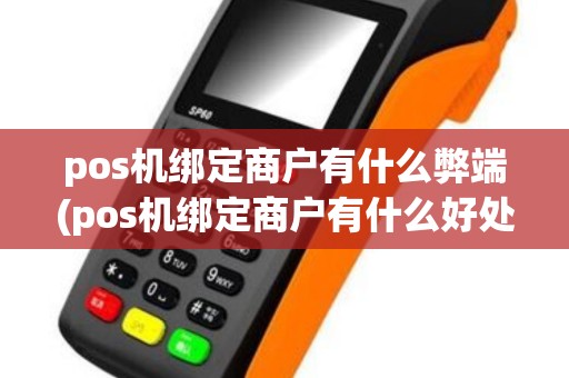 pos机绑定商户有什么弊端(pos机绑定商户有什么好处)
