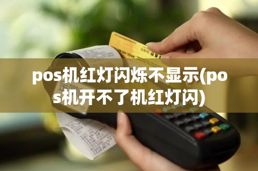 pos机红灯闪烁不显示(pos机开不了机红灯闪)