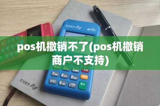 pos机撤销不了(pos机撤销商户不支持)
