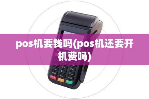 pos机要钱吗(pos机还要开机费吗)