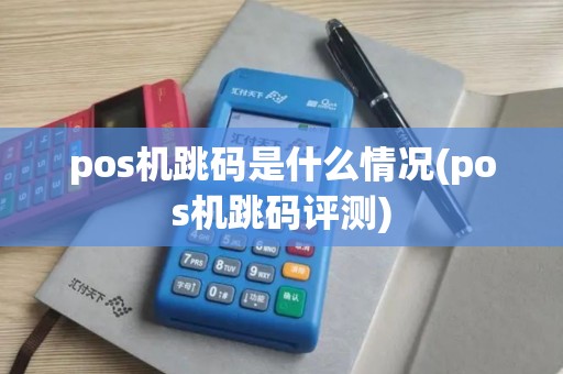pos机跳码是什么情况(pos机跳码评测)