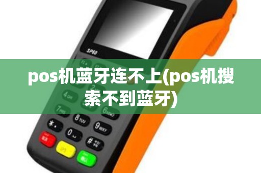 pos机蓝牙连不上(pos机搜索不到蓝牙)