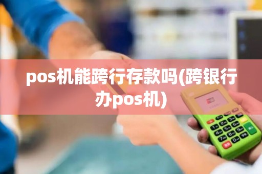 pos机能跨行存款吗(跨银行办pos机)