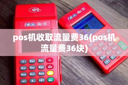 pos机收取流量费36(pos机流量费36块)