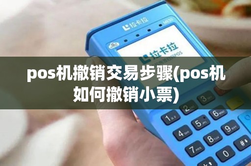 pos机撤销交易步骤(pos机如何撤销小票)