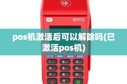 pos机激活后可以解除吗(已激活pos机)