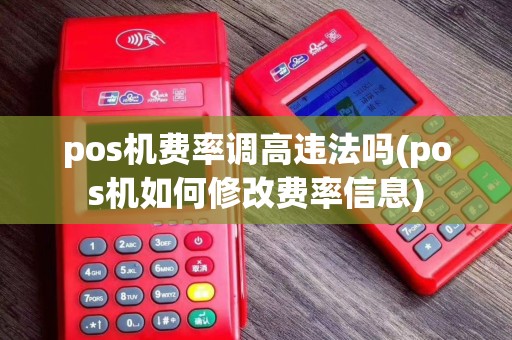pos机费率调高违法吗(pos机如何修改费率信息)