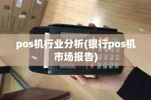 pos机行业分析(银行pos机市场报告)