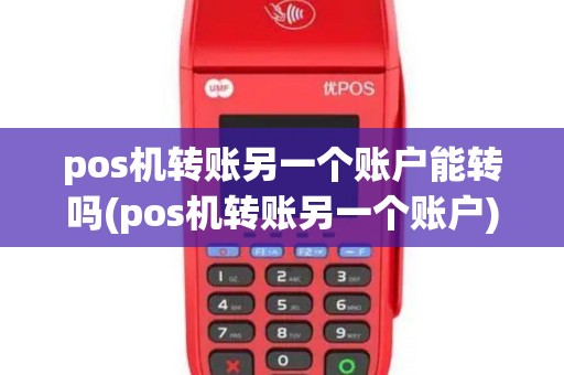 pos机转账另一个账户能转吗(pos机转账另一个账户)