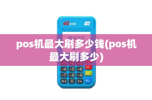 pos机最大刷多少钱(pos机最大刷多少)