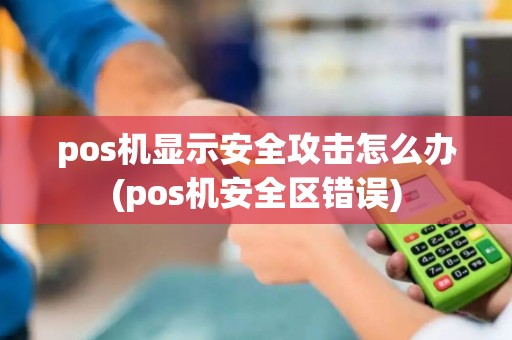 pos机显示安全攻击怎么办(pos机安全区错误)