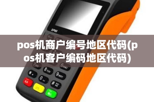 pos机商户编号地区代码(pos机客户编码地区代码)