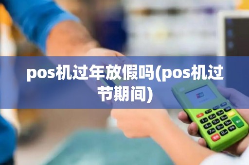 pos机过年放假吗(pos机过节期间)