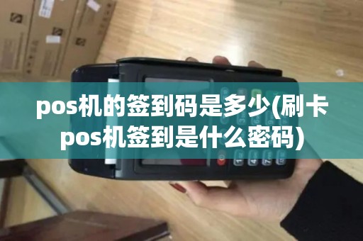pos机的签到码是多少(刷卡pos机签到是什么密码)